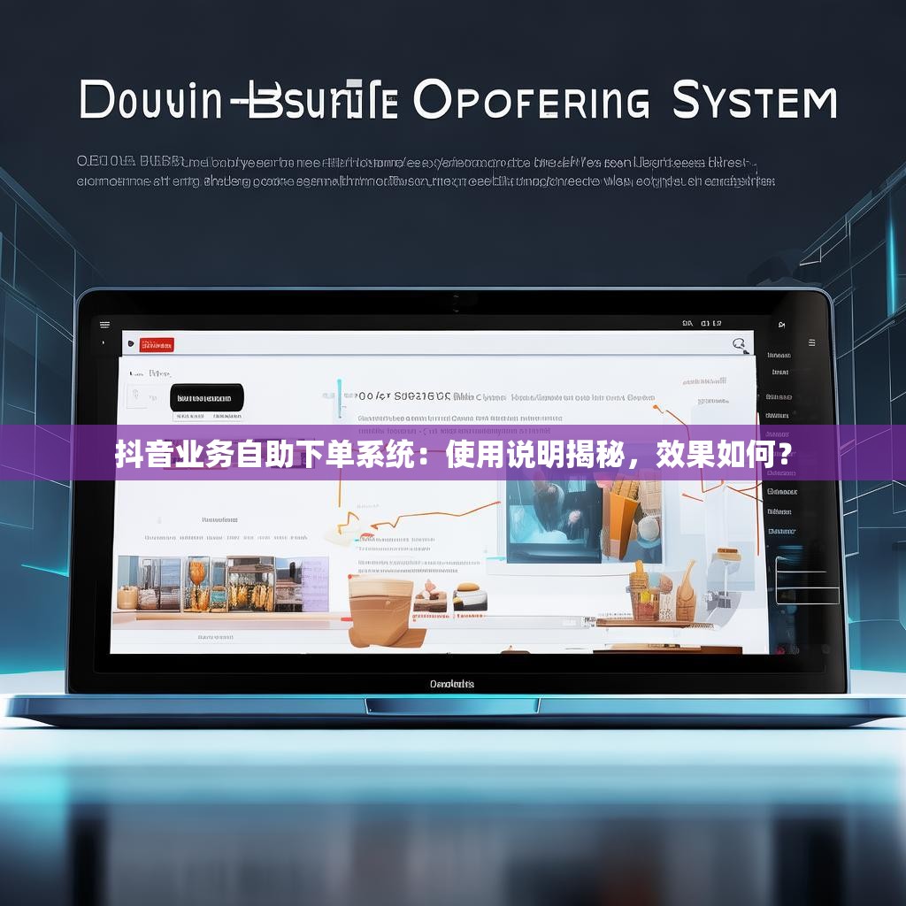 抖音业务自助下单系统：使用说明揭秘，效果如何？