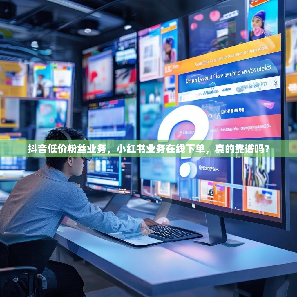 抖音低价粉丝业务，小红书业务在线下单，真的靠谱吗？