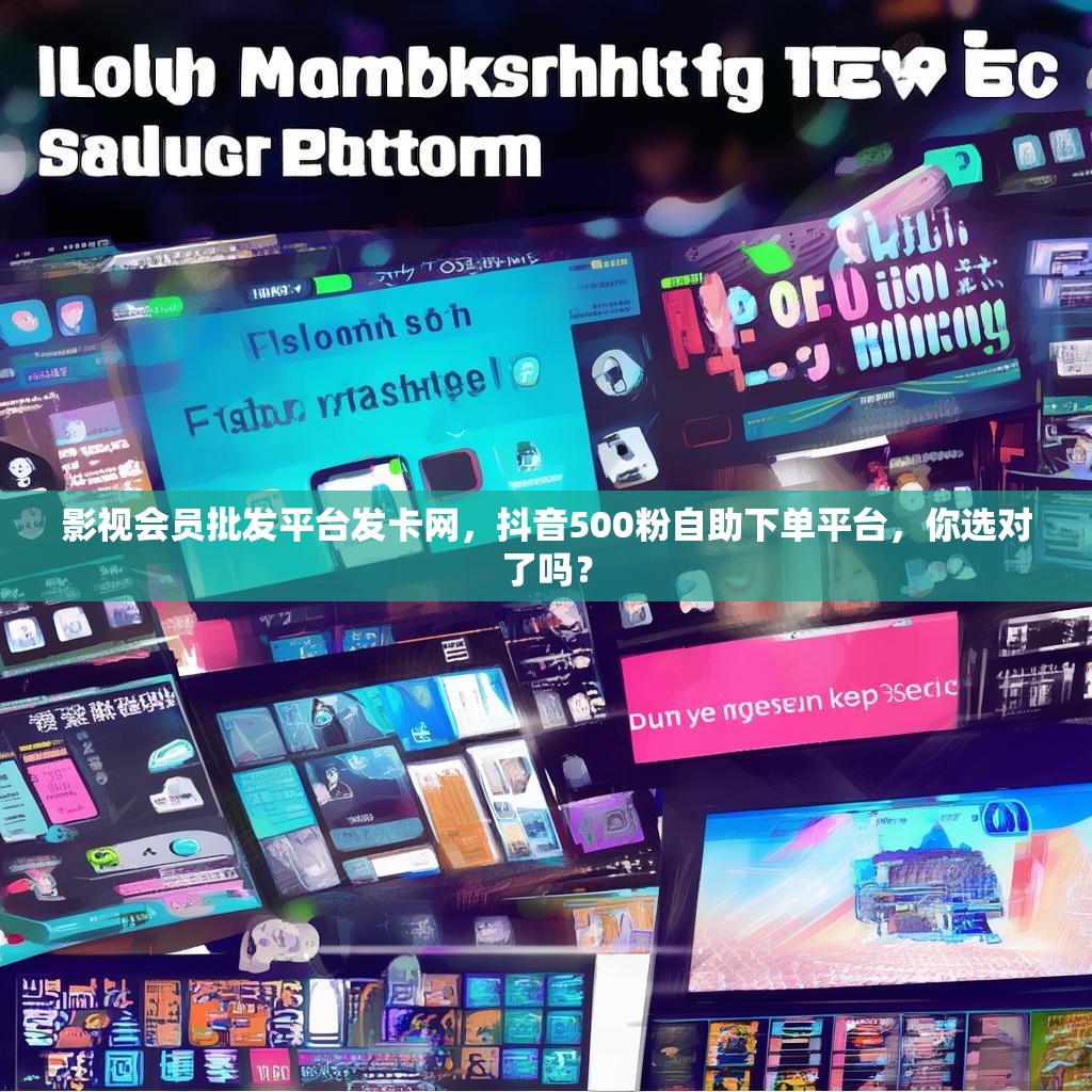 影视会员批发平台发卡网，抖音500粉自助下单平台，你选对了吗？