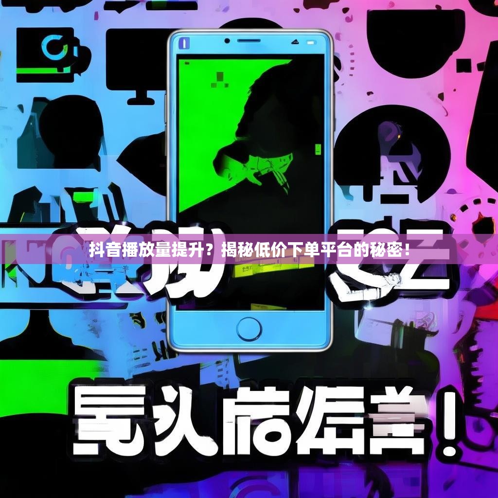 抖音播放量提升？揭秘低价下单平台的秘密！