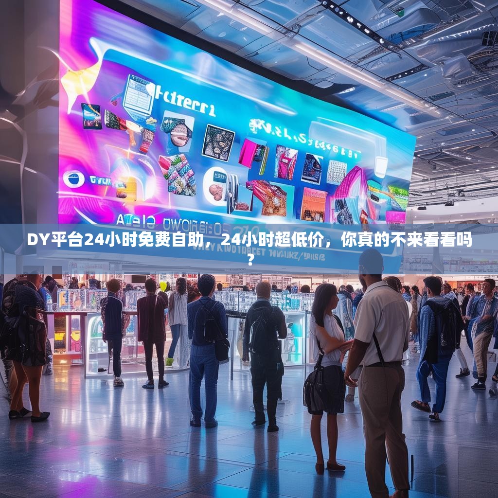 DY平台24小时免费自助,24小时超低价,你真的不来看看吗? DY平台24小时免费自助,24小时超低价,你真的不来看看吗?