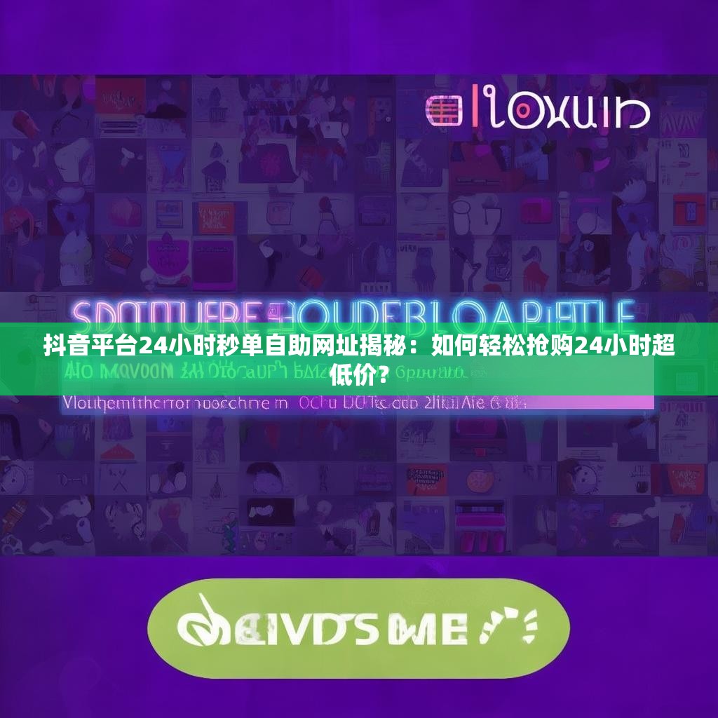 抖音平台24小时秒单自助网址揭秘：如何轻松抢购24小时超低价？