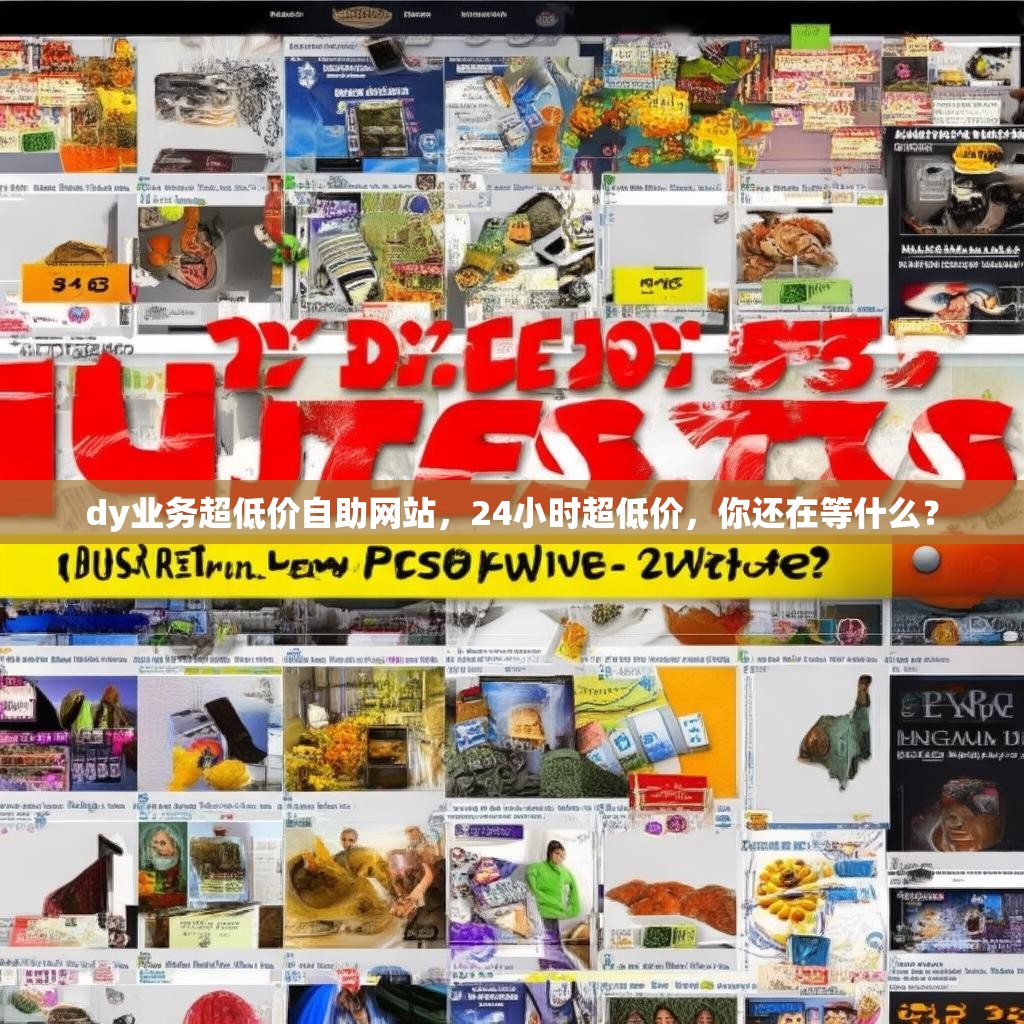 dy业务超低价自助网站，24小时超低价，你还在等什么？