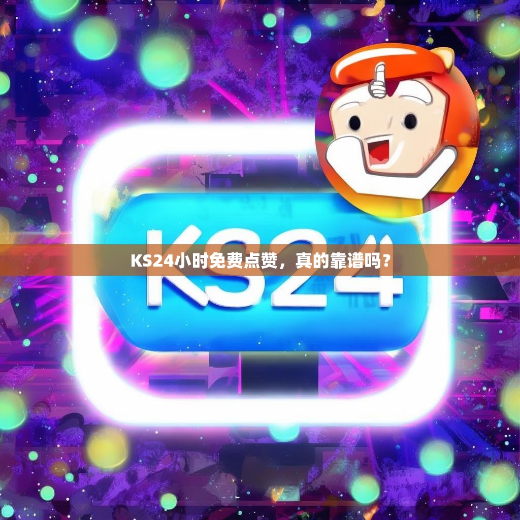 KS24小时免费点赞，真的靠谱吗？