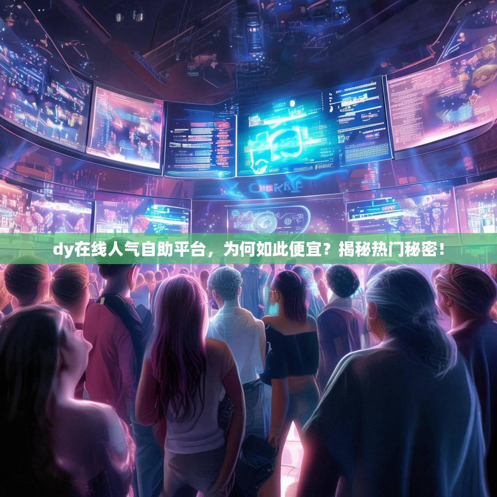dy在线人气自助平台,为何如此便宜?揭秘热门秘密! dy在线人气自助平台,为何如此便宜?揭秘热门秘密!