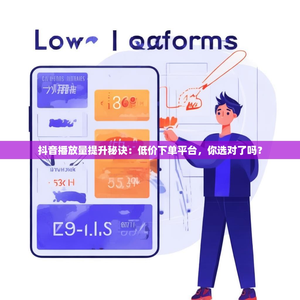 抖音播放量提升秘诀：低价下单平台，你选对了吗？