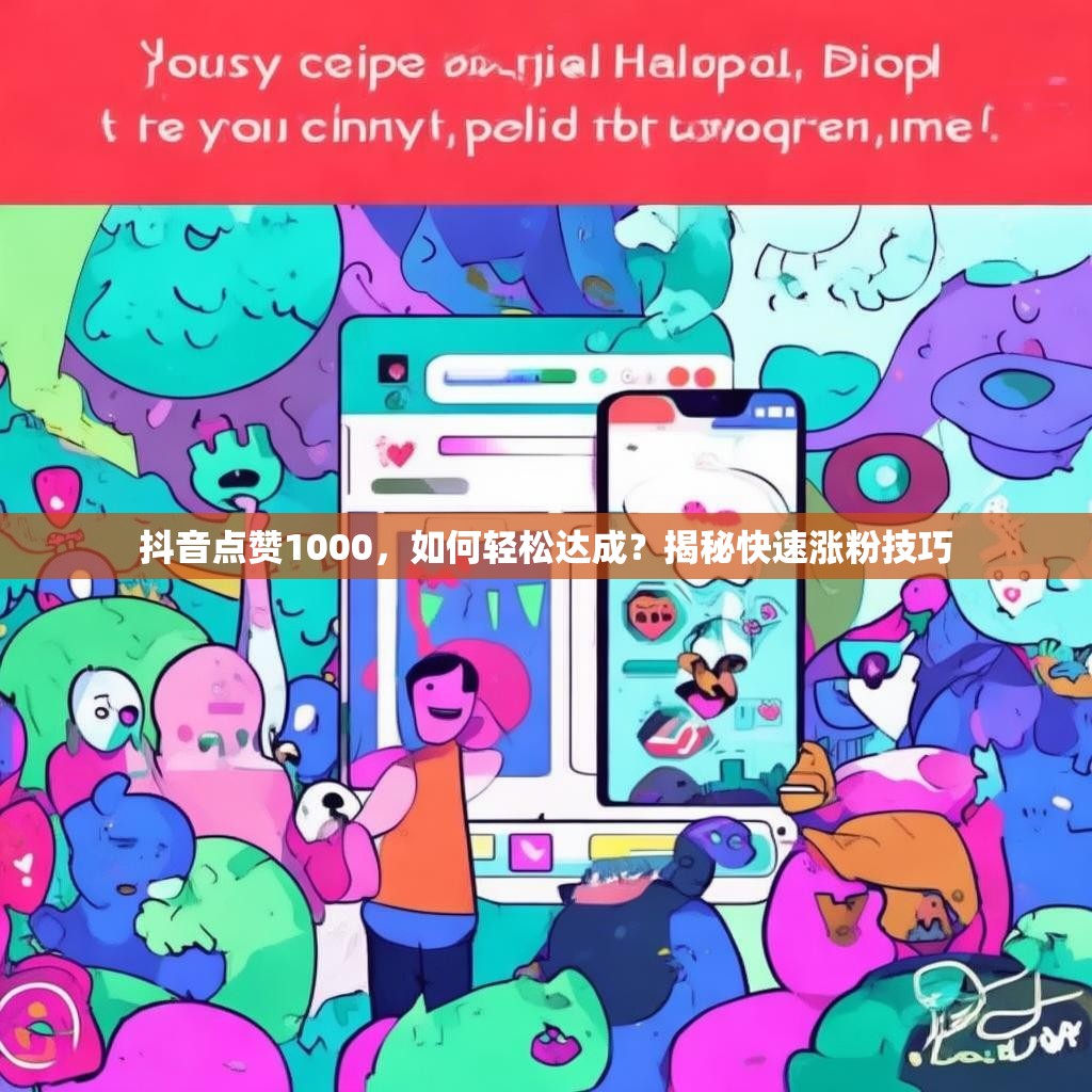 抖音点赞1000,如何轻松达成?揭秘快速涨粉技巧 抖音点赞1000,如何轻松达成?揭秘快速涨粉技巧