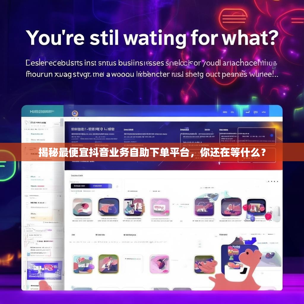 揭秘最便宜抖音业务自助下单平台，你还在等什么？