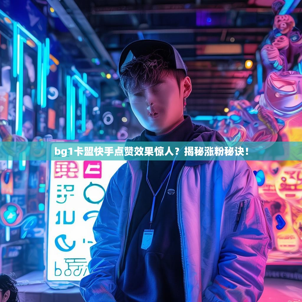 bg1卡盟快手点赞效果惊人？揭秘涨粉秘诀！