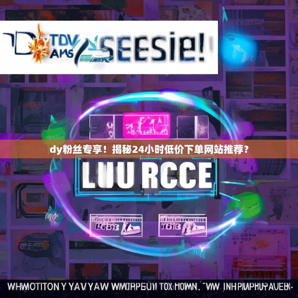 dy粉丝专享!揭秘24小时低价下单网站推荐? dy粉丝专享!揭秘24小时低价下单网站推荐?