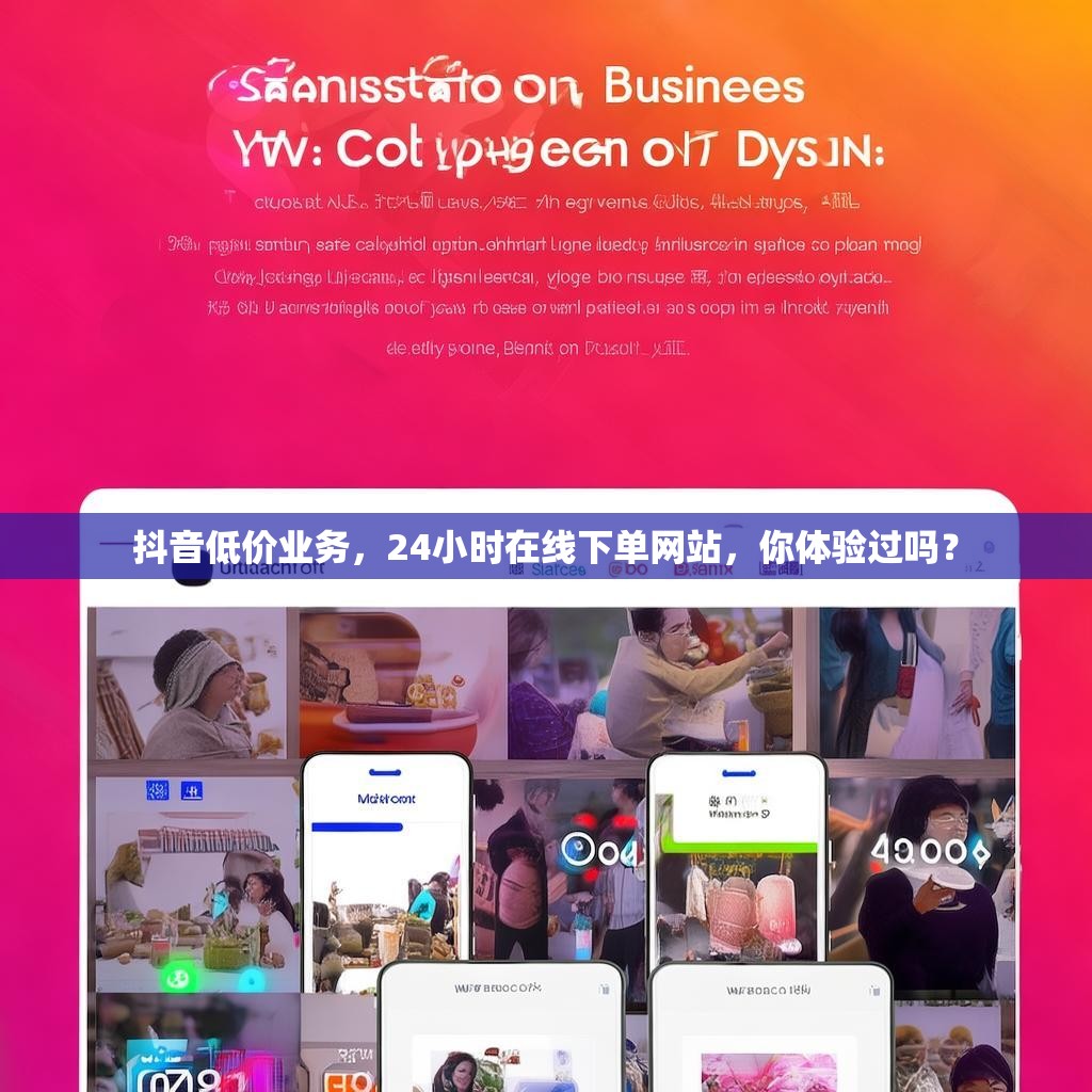 抖音低价业务,24小时在线下单网站,你体验过吗? 抖音低价业务,24小时在线下单网站,你体验过吗?