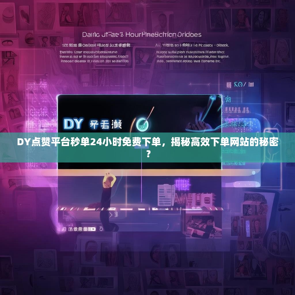 DY点赞平台秒单24小时免费下单,揭秘高效下单网站的秘密? DY点赞平台秒单24小时免费下单,揭秘高效下单网站的秘密?