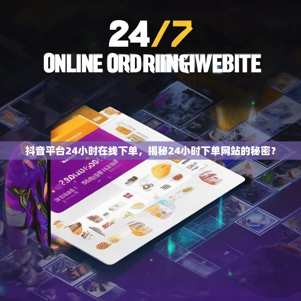抖音平台24小时在线下单,揭秘24小时下单网站的秘密? 抖音平台24小时在线下单,揭秘24小时下单网站的秘密?