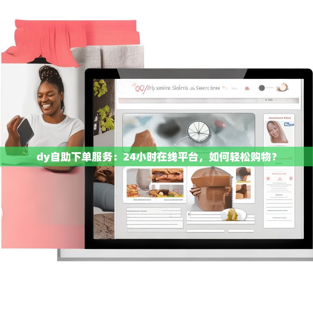 dy自助下单服务：24小时在线平台，如何轻松购物？