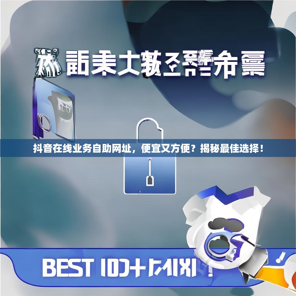 抖音在线业务自助网址,便宜又方便?揭秘最佳选择! 抖音在线业务自助网址,便宜又方便?揭秘最佳选择!