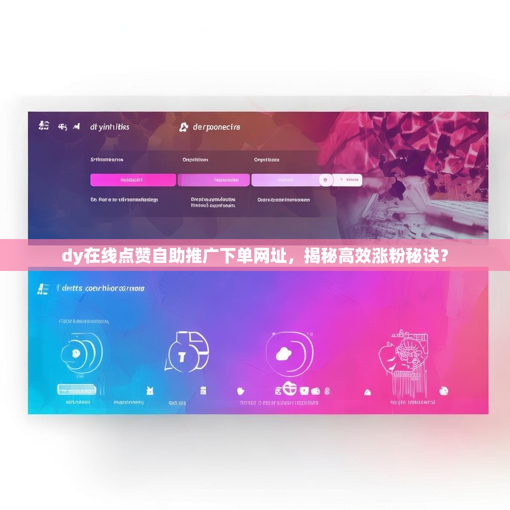 dy在线点赞自助推广下单网址，揭秘高效涨粉秘诀？