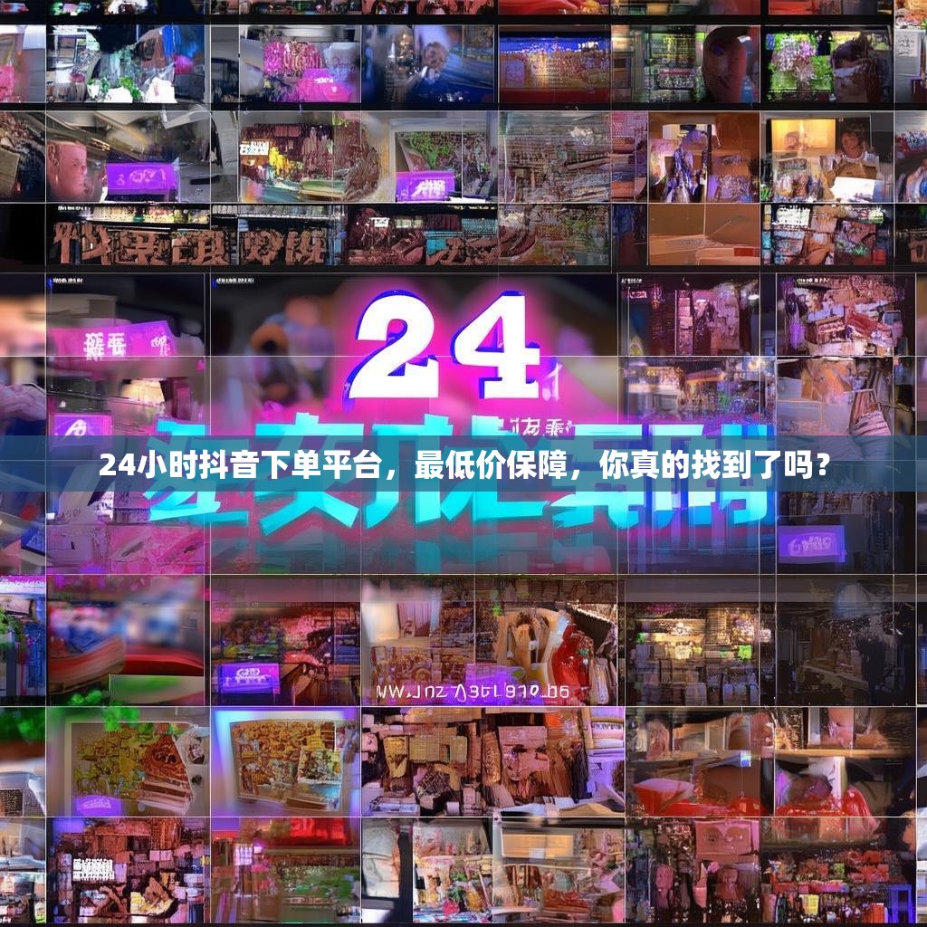 24小时抖音下单平台,最低价保障,你真的找到了吗? 24小时抖音下单平台,最低价保障,你真的找到了吗?