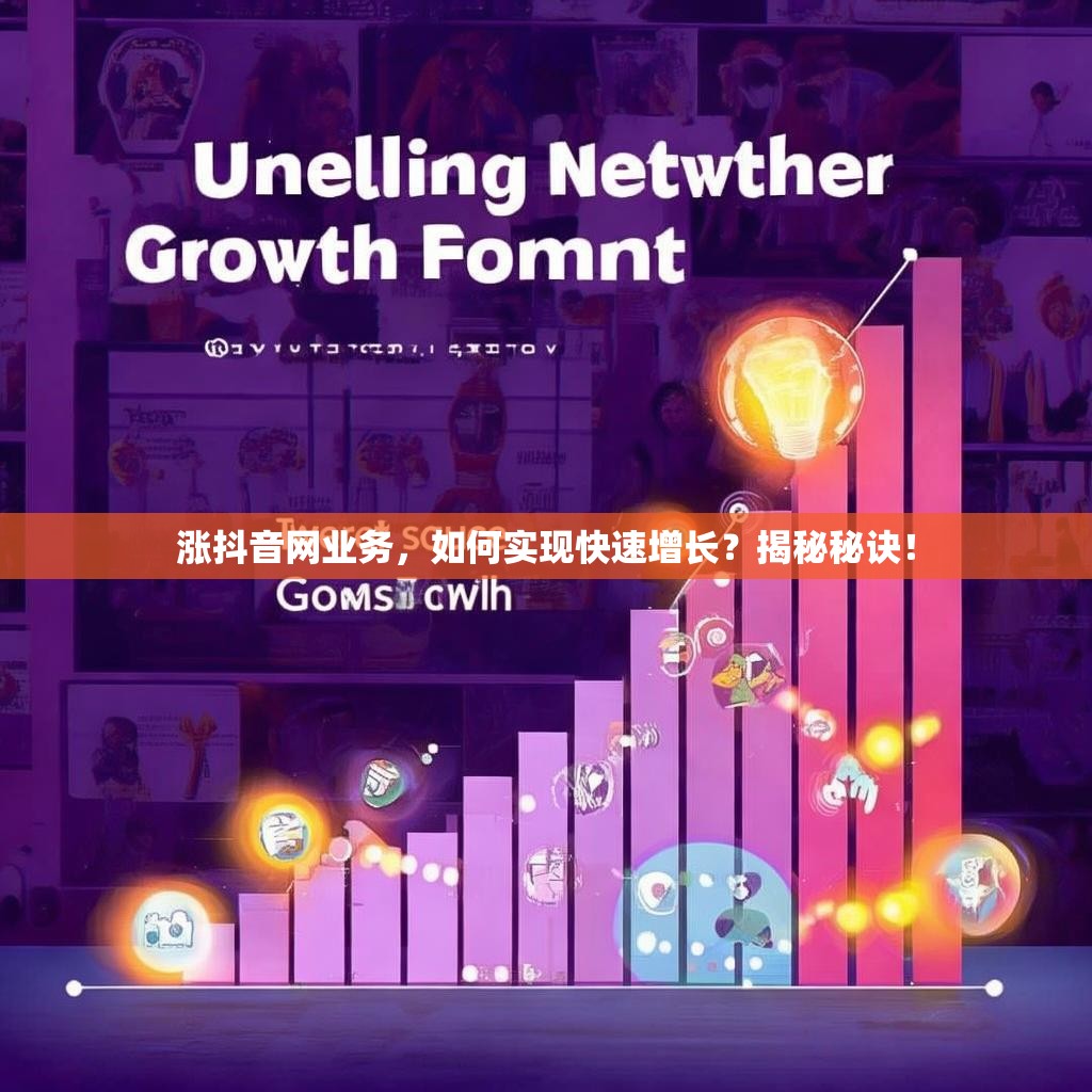 涨抖音网业务，如何实现快速增长？揭秘秘诀！