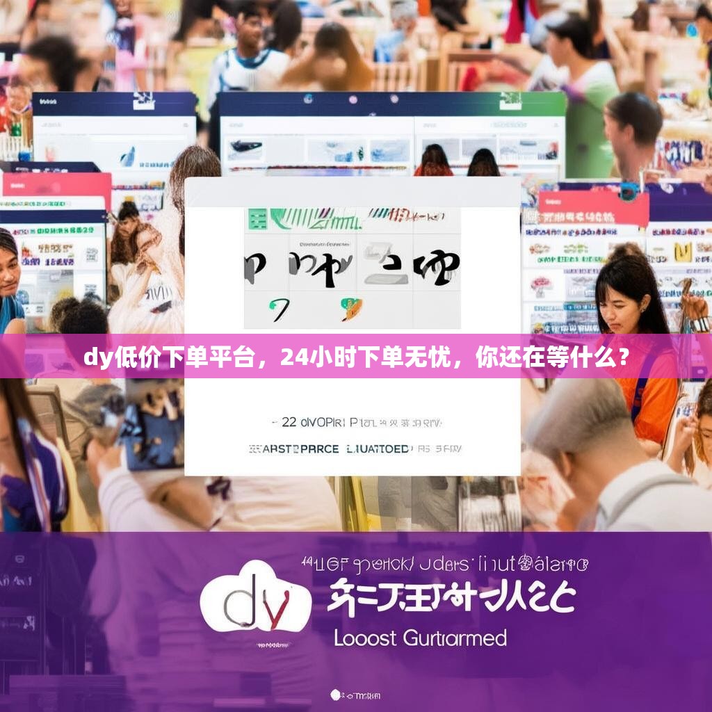dy低价下单平台,24小时下单无忧,你还在等什么? dy低价下单平台,24小时下单无忧,你还在等什么?