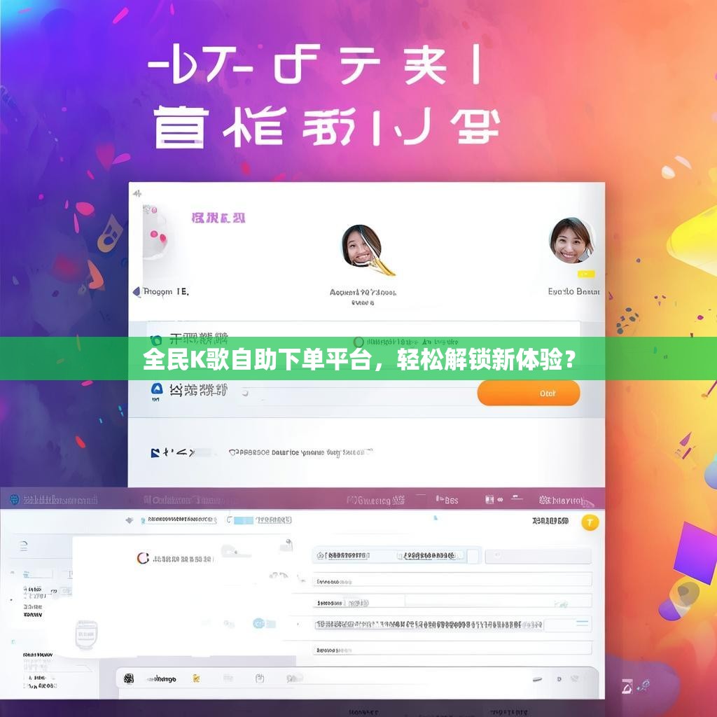 全民K歌自助下单平台，轻松解锁新体验？