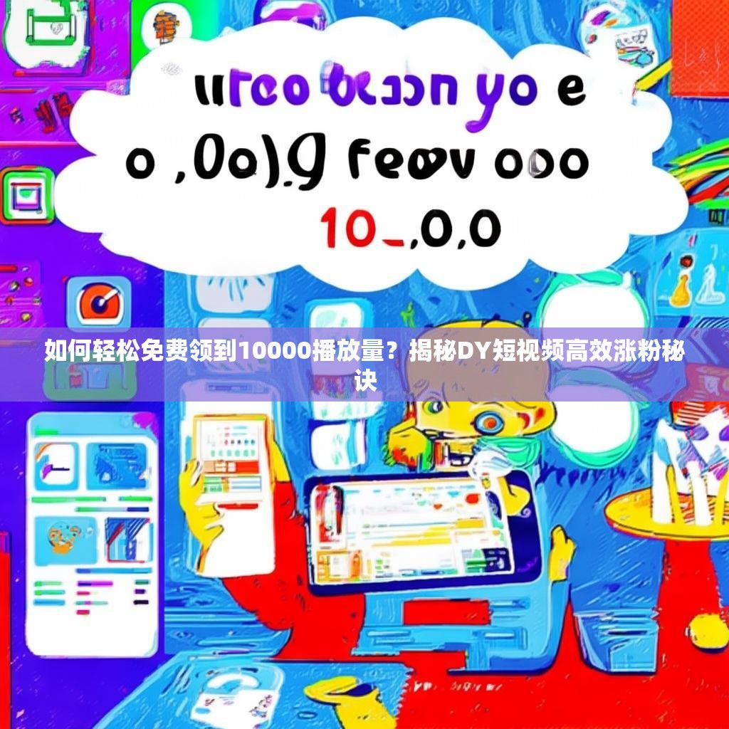 如何轻松免费领到10000播放量？揭秘DY短视频高效涨粉秘诀