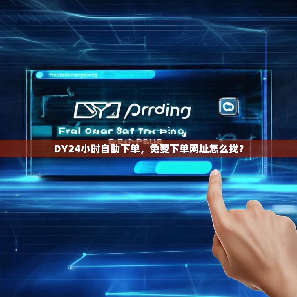 DY24小时自助下单,免费下单网址怎么找? DY24小时自助下单,免费下单网址怎么找?