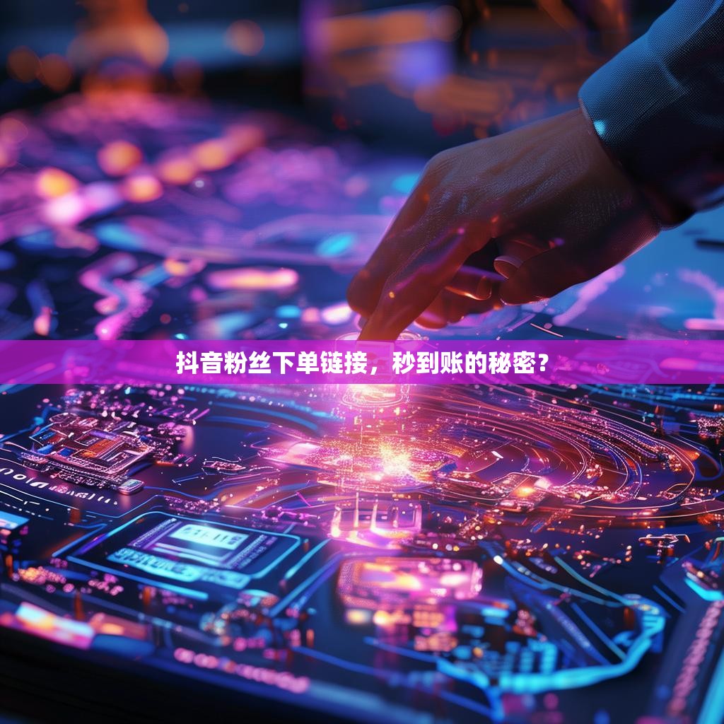 抖音粉丝下单链接，秒到账的秘密？