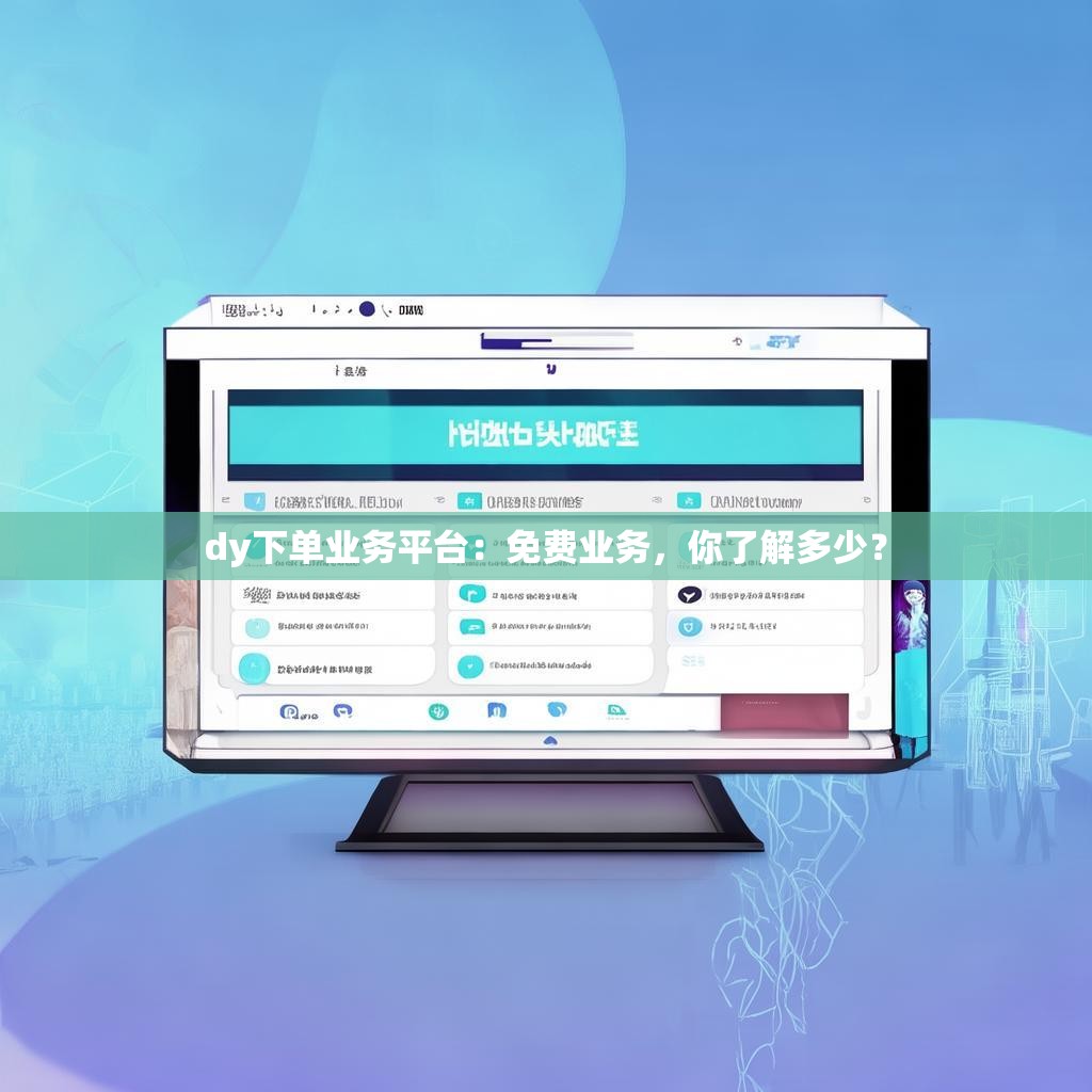 dy下单业务平台：免费业务，你了解多少？