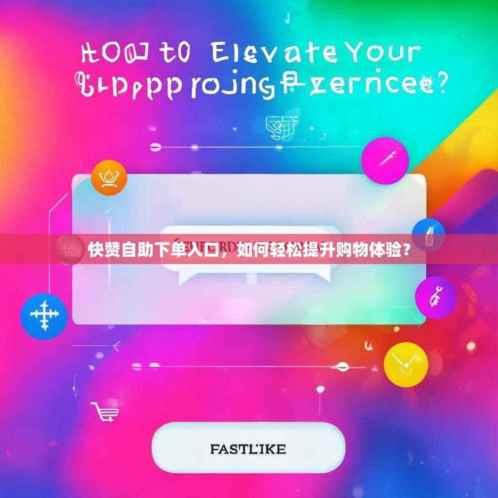 快赞自助下单入口，如何轻松提升购物体验？