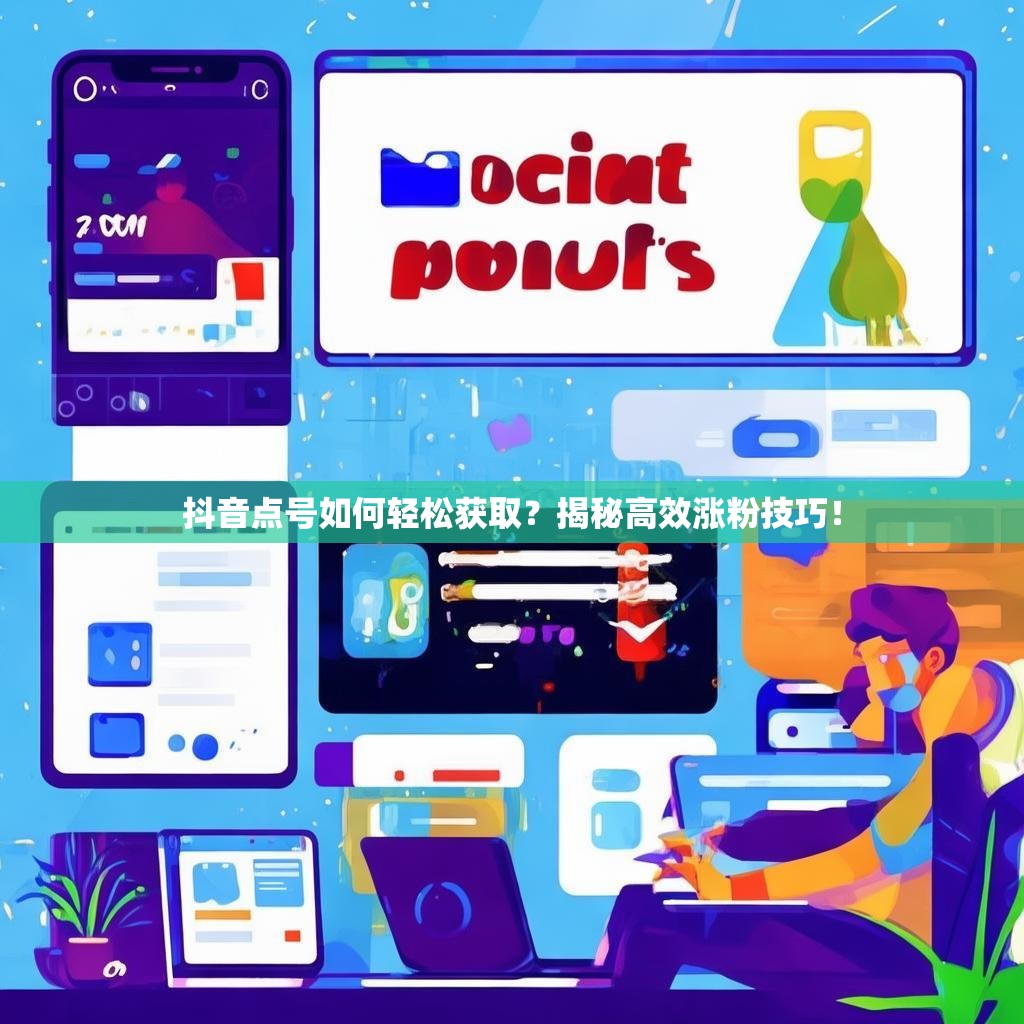 抖音点号如何轻松获取？揭秘高效涨粉技巧！