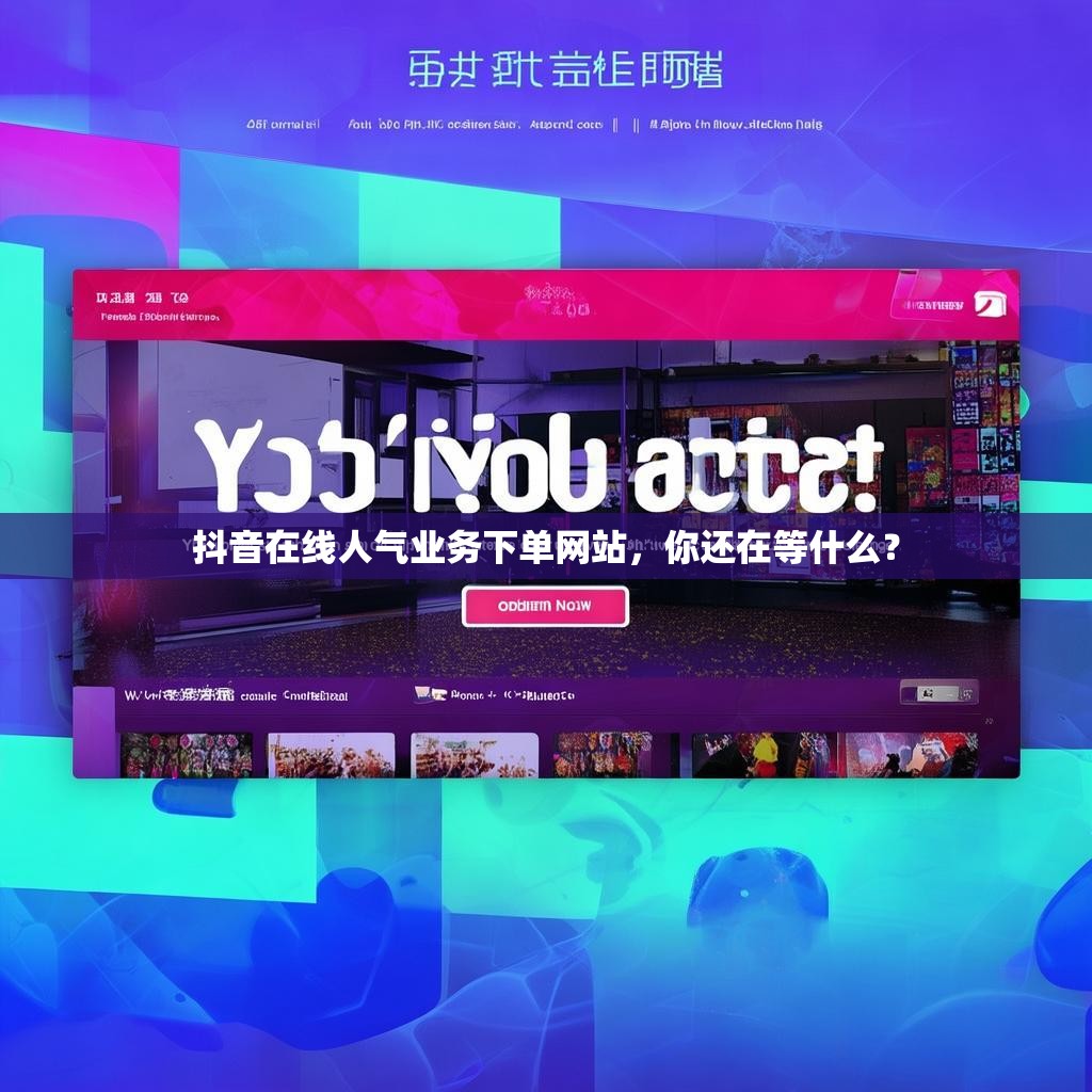 抖音在线人气业务下单网站,你还在等什么? 抖音在线人气业务下单网站,你还在等什么?