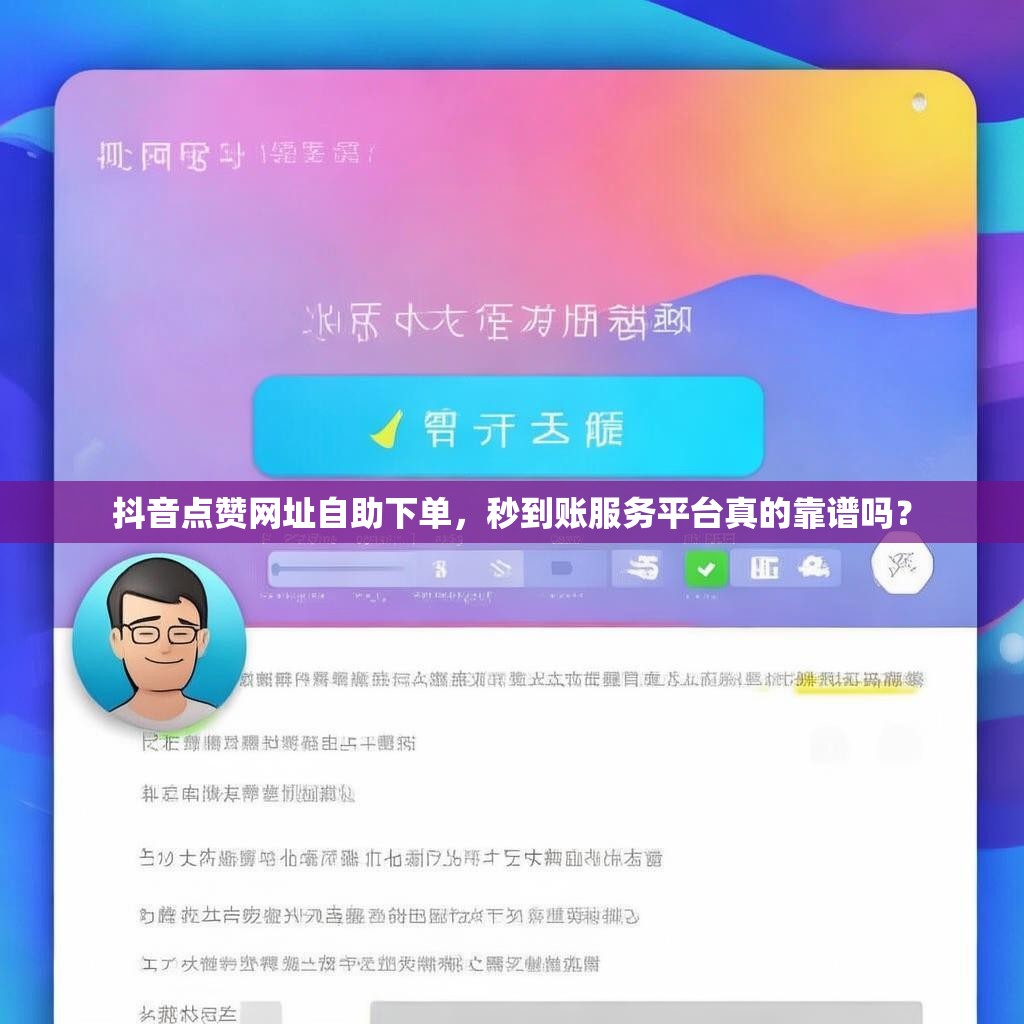 抖音点赞网址自助下单，秒到账服务平台真的靠谱吗？