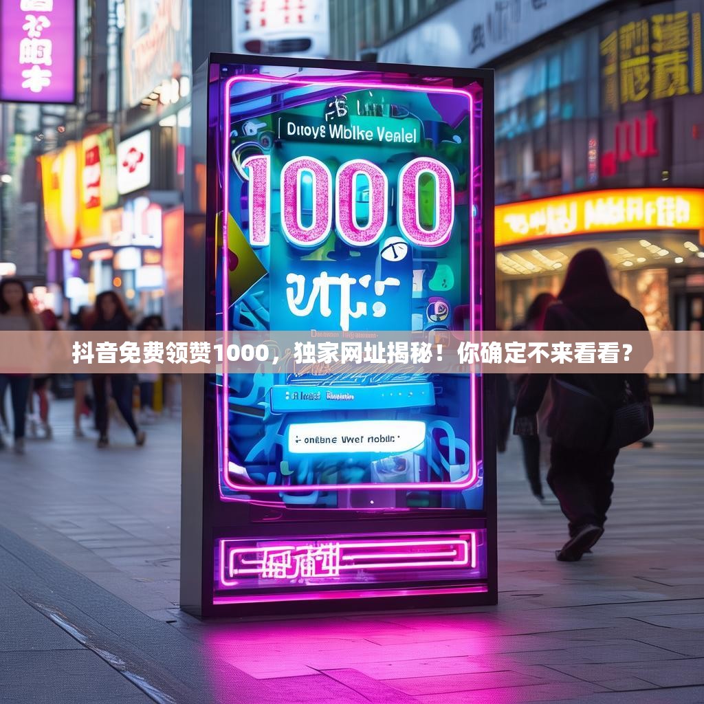 抖音免费领赞1000,独家网址揭秘!你确定不来看看? 抖音免费领赞1000,独家网址揭秘!你确定不来看看?