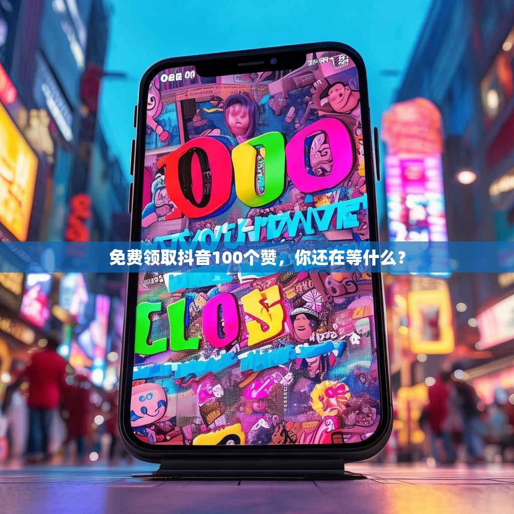 免费领取抖音100个赞,你还在等什么? 免费领取抖音100个赞,你还在等什么?