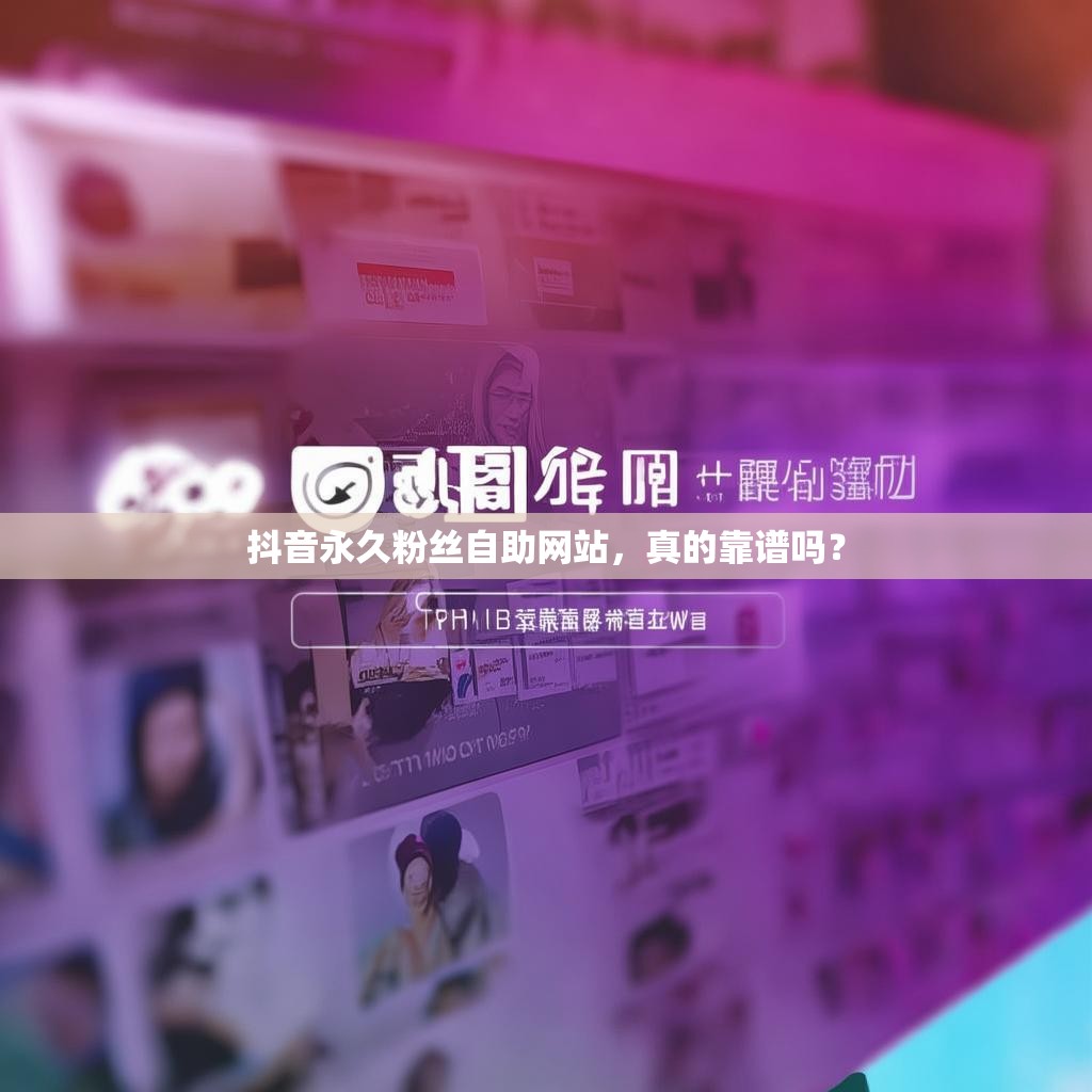抖音永久粉丝自助网站,真的靠谱吗? 抖音永久粉丝自助网站,真的靠谱吗?