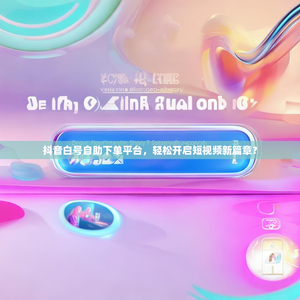 抖音白号自助下单平台，轻松开启短视频新篇章？