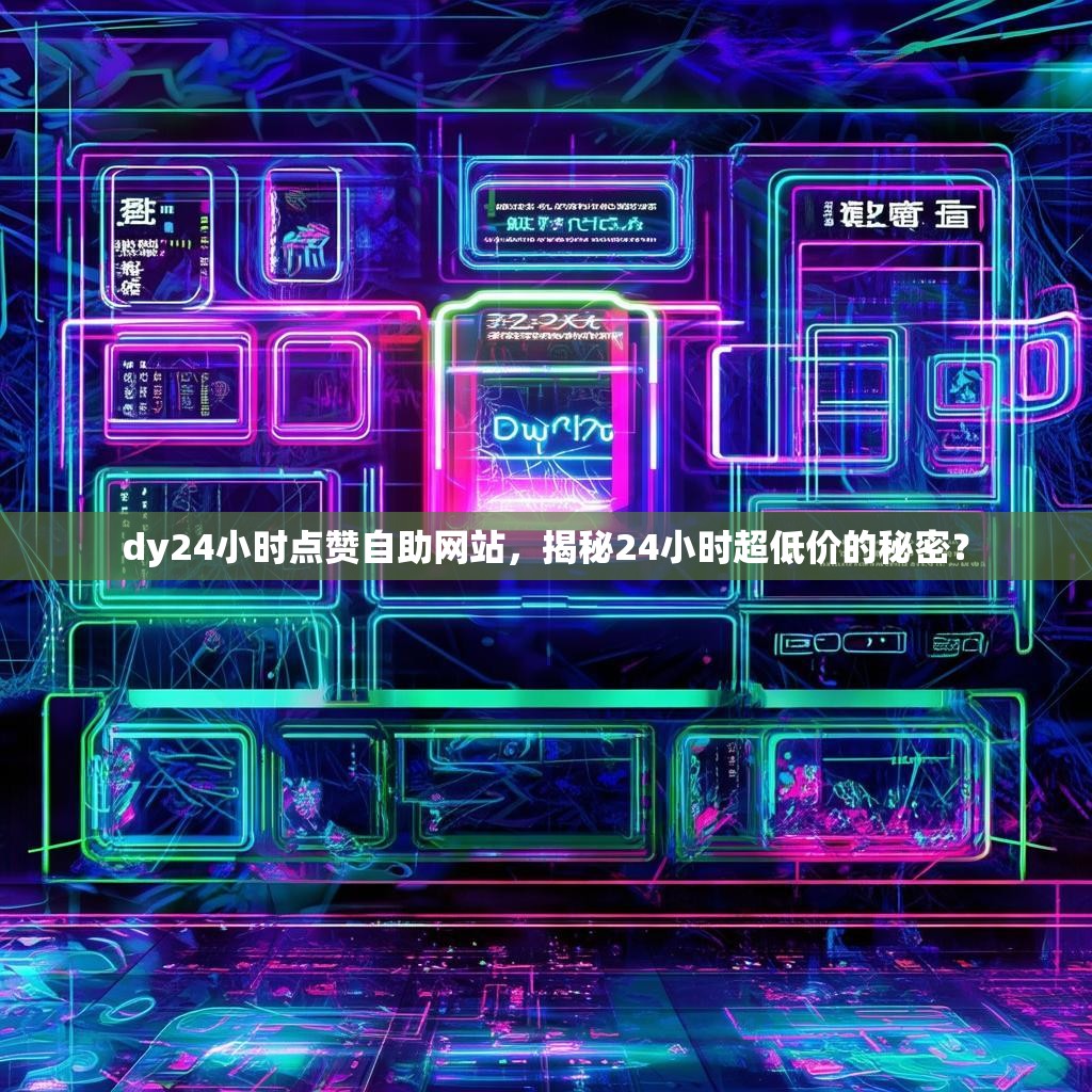 dy24小时点赞自助网站，揭秘24小时超低价的秘密？