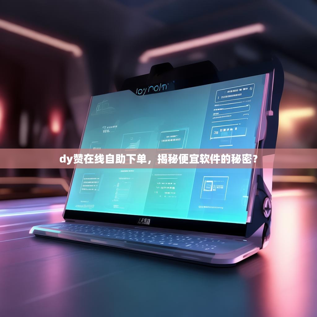 dy赞在线自助下单,揭秘便宜软件的秘密? dy赞在线自助下单,揭秘便宜软件的秘密?