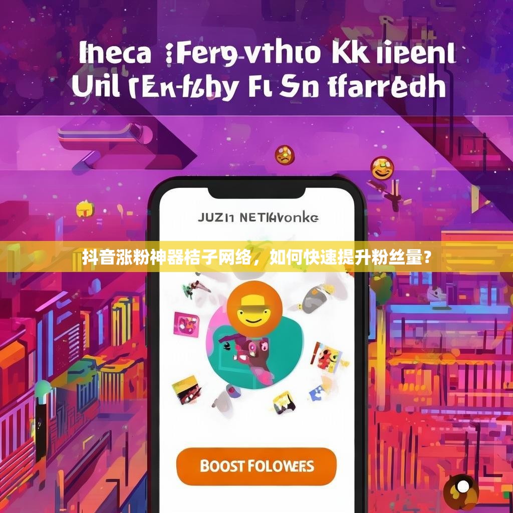抖音涨粉神器桔子网络,如何快速提升粉丝量? 抖音涨粉神器桔子网络,如何快速提升粉丝量?