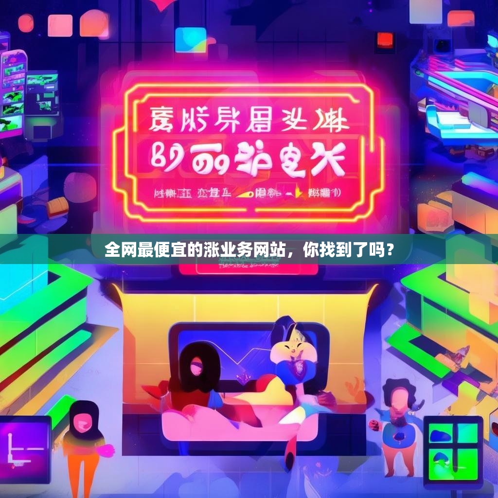 全网最便宜的涨业务网站,你找到了吗? 全网最便宜的涨业务网站,你找到了吗?