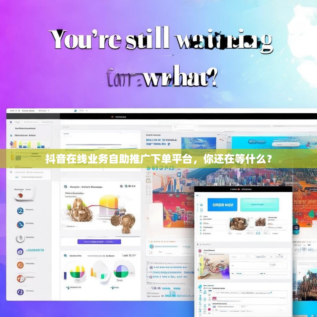 抖音在线业务自助推广下单平台，你还在等什么？