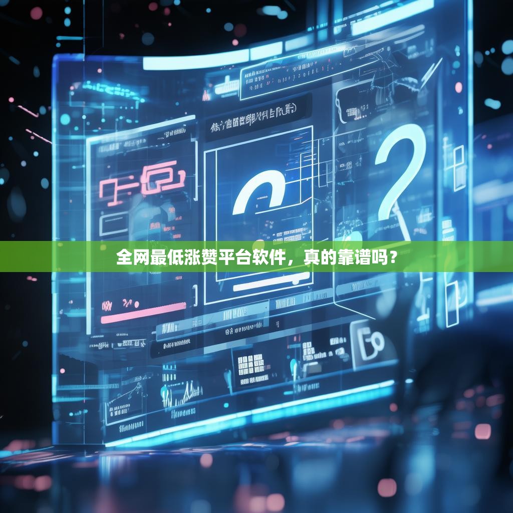 全网最低涨赞平台软件，真的靠谱吗？