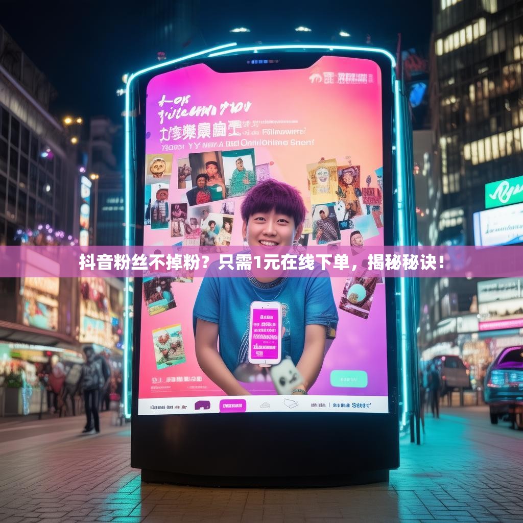 抖音粉丝不掉粉?只需1元在线下单,揭秘秘诀! 抖音粉丝不掉粉?只需1元在线下单,揭秘秘诀!