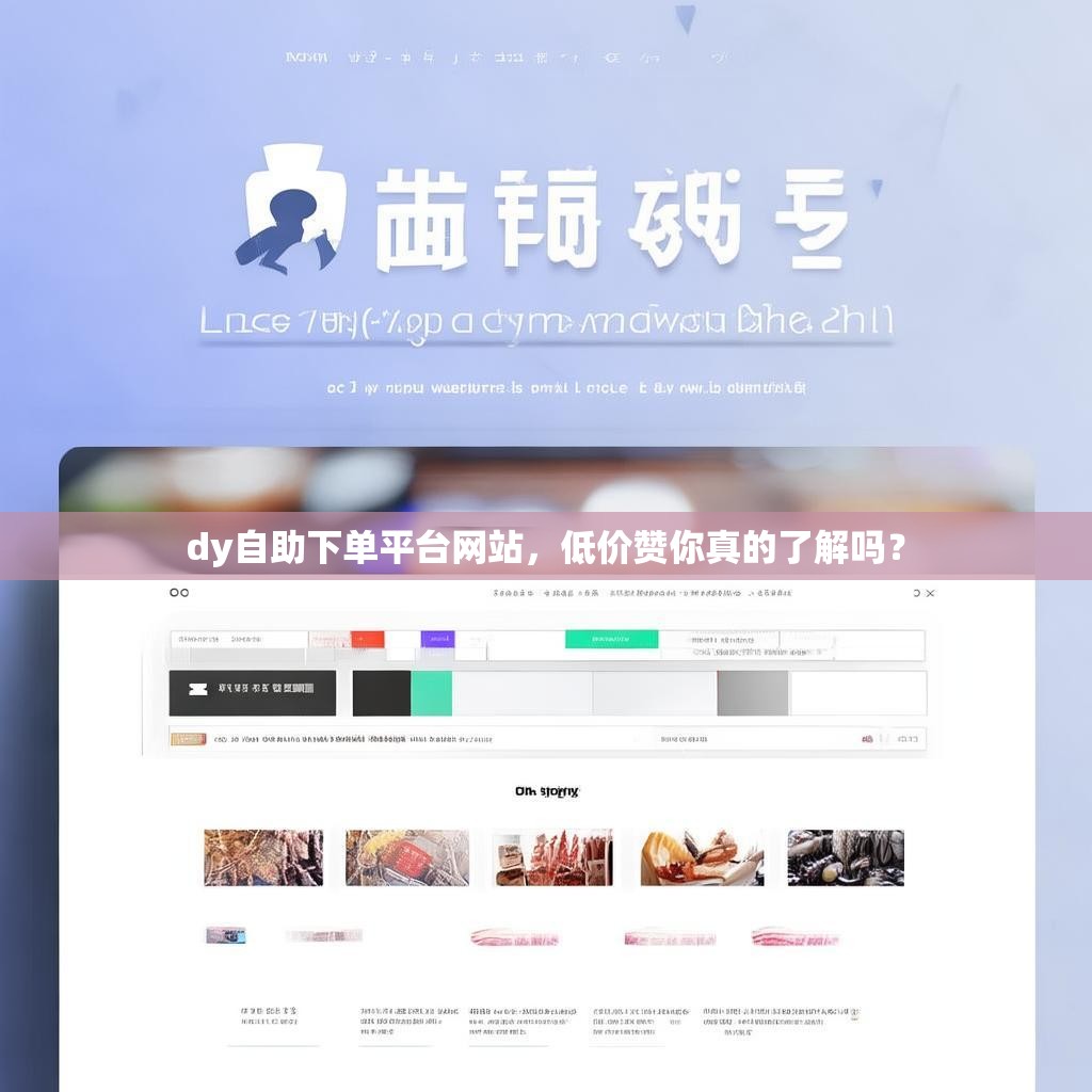 dy自助下单平台网站,低价赞你真的了解吗? dy自助下单平台网站,低价赞你真的了解吗?