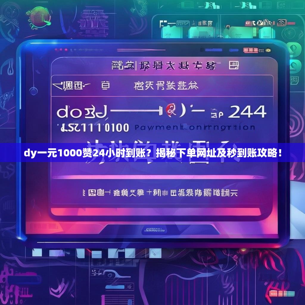 dy一元1000赞24小时到账？揭秘下单网址及秒到账攻略！