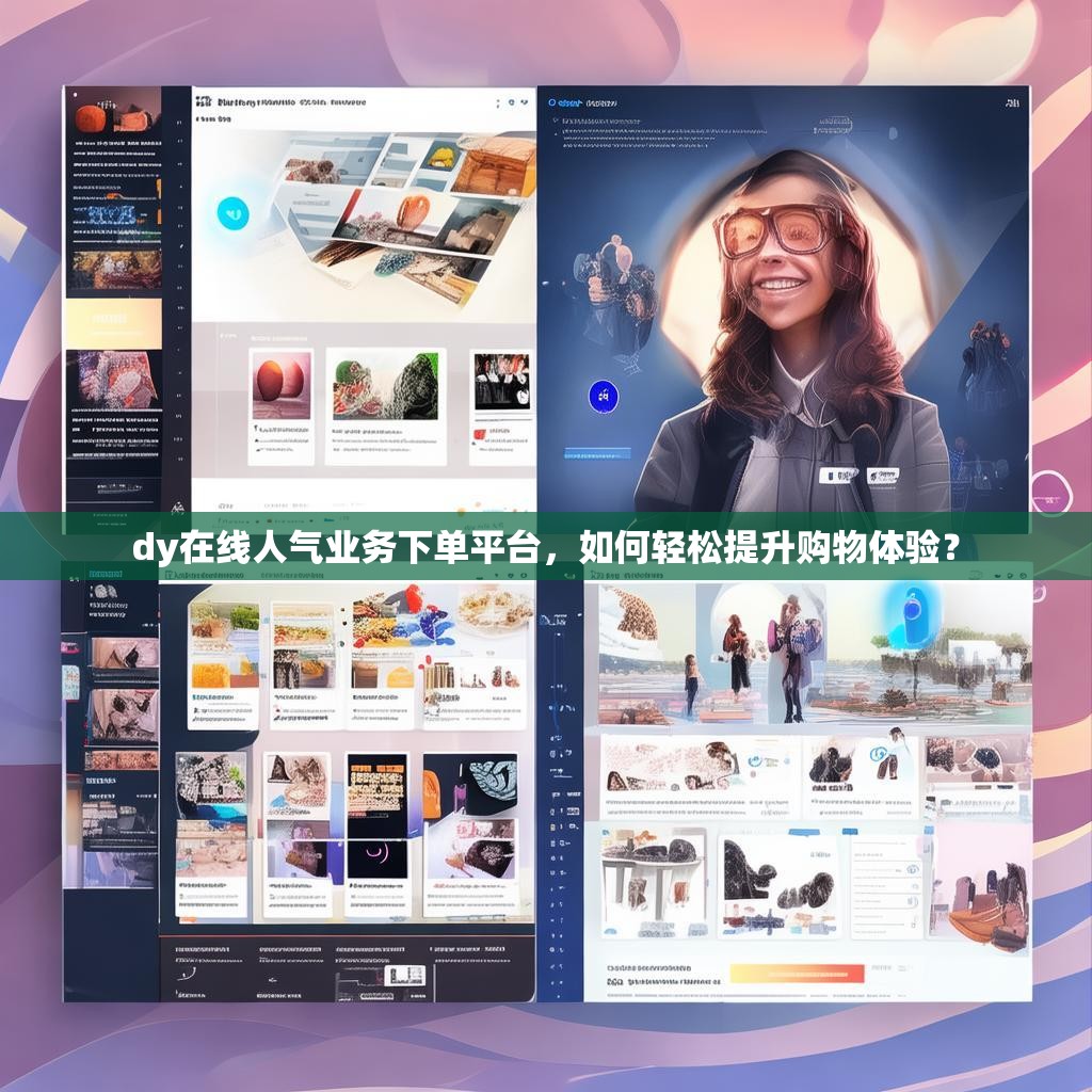dy在线人气业务下单平台，如何轻松提升购物体验？