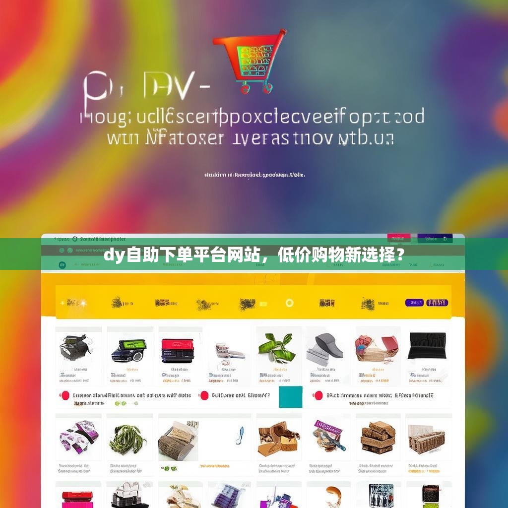 dy自助下单平台网站，低价购物新选择？