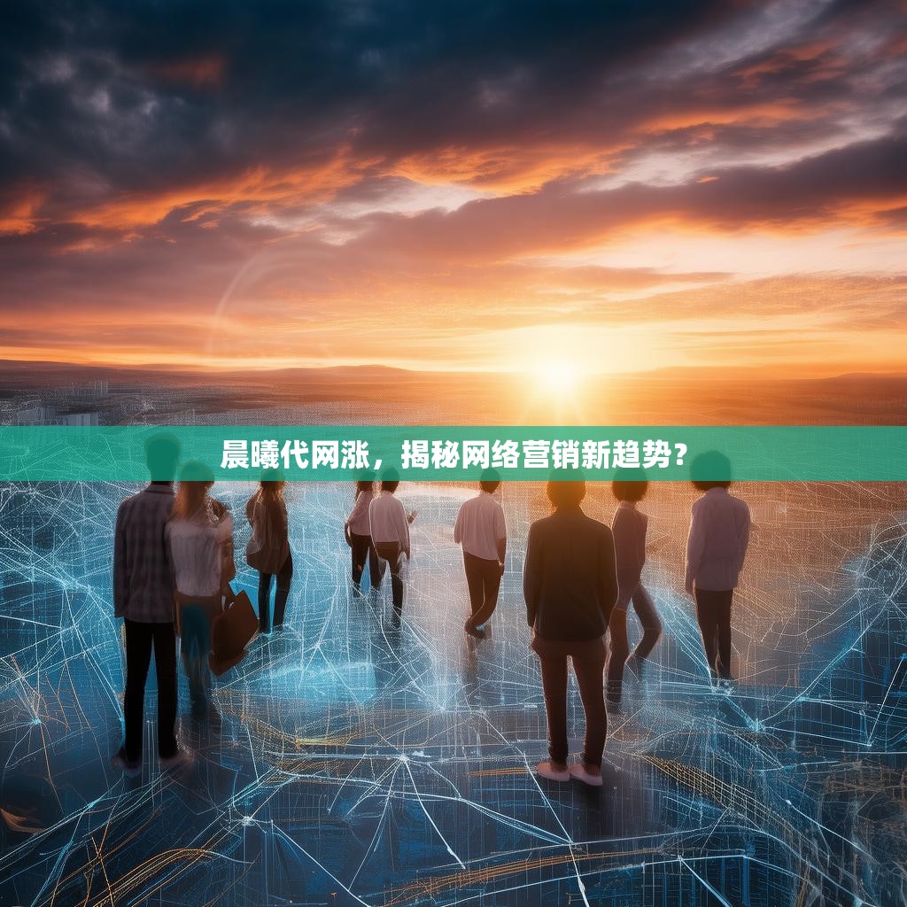 晨曦代网涨，揭秘网络营销新趋势？