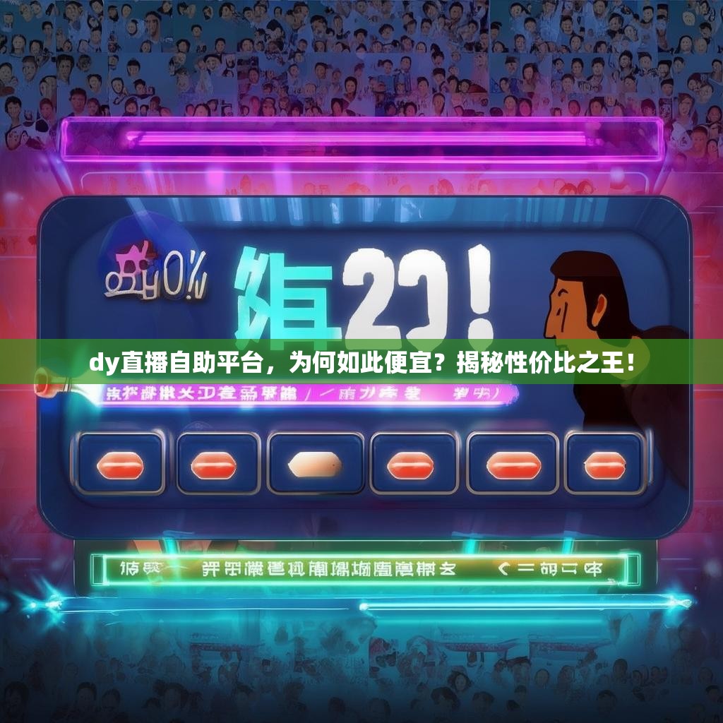 dy直播自助平台，为何如此便宜？揭秘性价比之王！