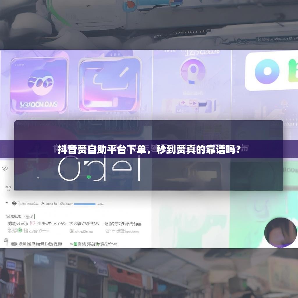 抖音赞自助平台下单,秒到赞真的靠谱吗? 抖音赞自助平台下单,秒到赞真的靠谱吗?